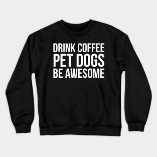 Drink Coffee Pet Dogs Be Awesome Crewneck Sweatshirt